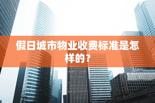 假日城市物业收费标准是怎样的？