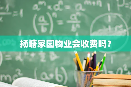 扬塘家园物业会收费吗？