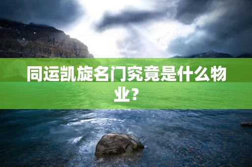 同运凯旋名门究竟是什么物业？