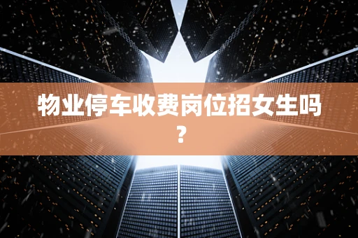 物业停车收费岗位招女生吗？