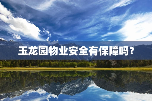 玉龙园物业安全有保障吗？