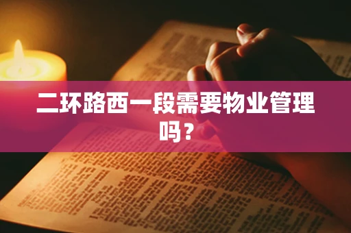 二环路西一段需要物业管理吗？