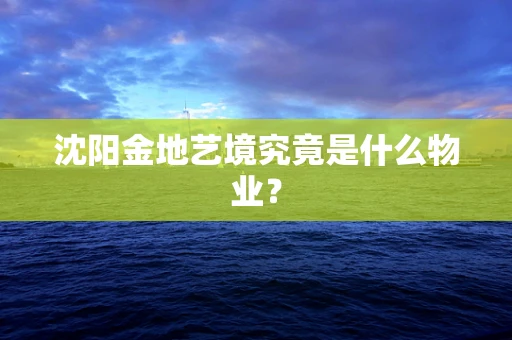沈阳金地艺境究竟是什么物业？