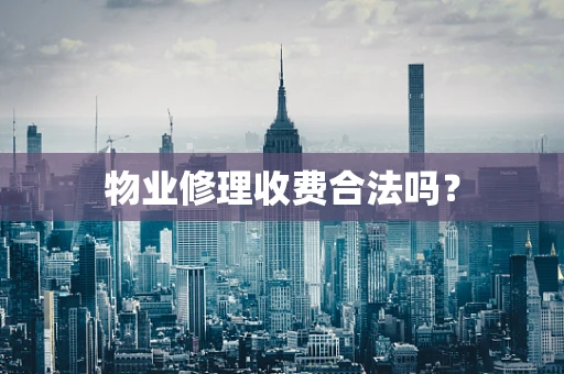 物业修理收费合法吗？