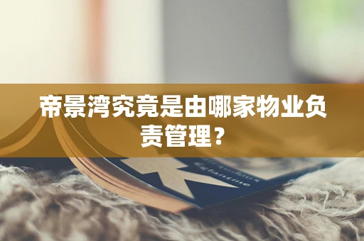 帝景湾究竟是由哪家物业负责管理？