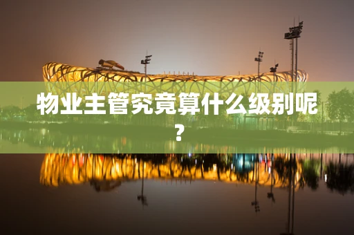 物业主管究竟算什么级别呢？