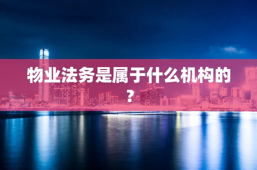 物业法务是属于什么机构的？