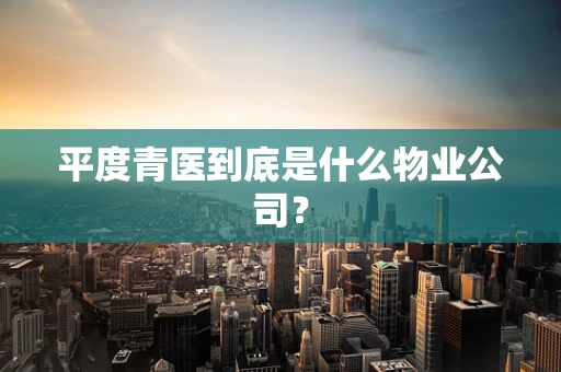 平度青医到底是什么物业公司？