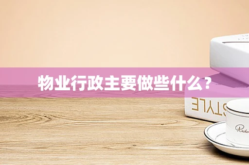 物业行政主要做些什么？