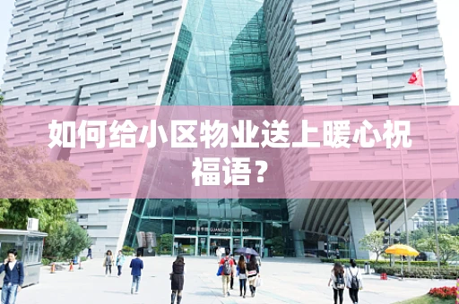 如何给小区物业送上暖心祝福语？
