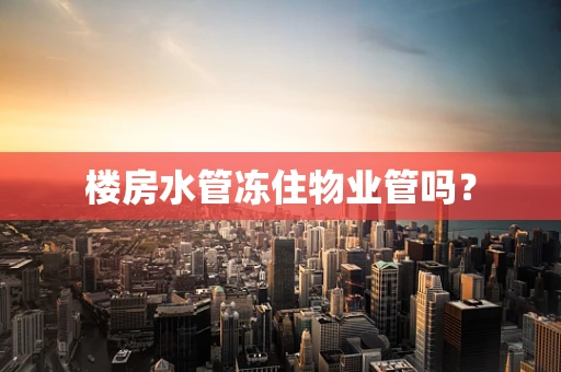 楼房水管冻住物业管吗？