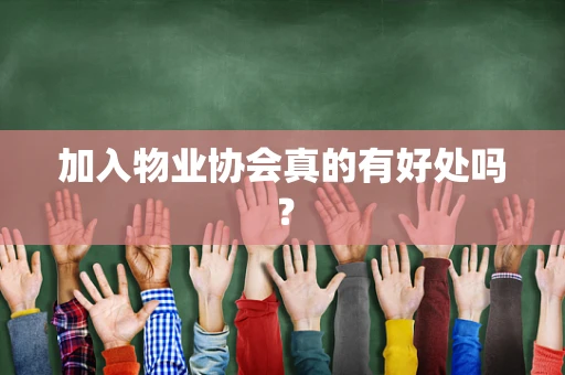 加入物业协会真的有好处吗？