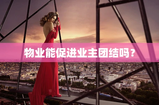 物业能促进业主团结吗？
