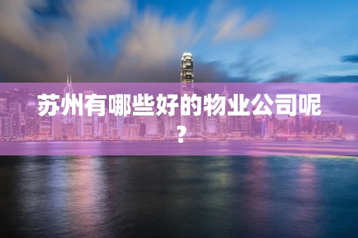 苏州有哪些好的物业公司呢？