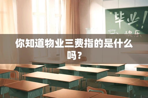 你知道物业三费指的是什么吗？