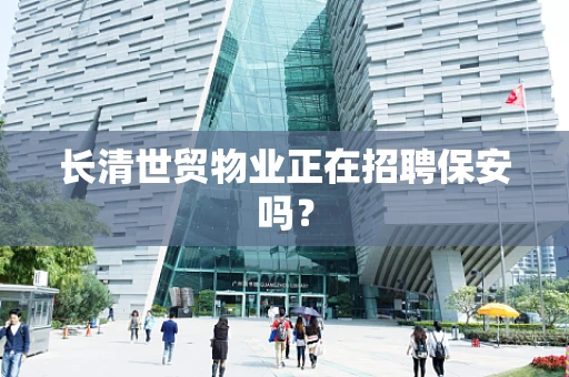 长清世贸物业正在招聘保安吗？