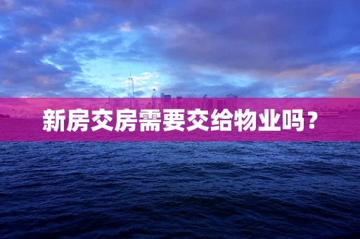 新房交房需要交给物业吗？
