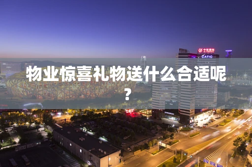 物业惊喜礼物送什么合适呢？