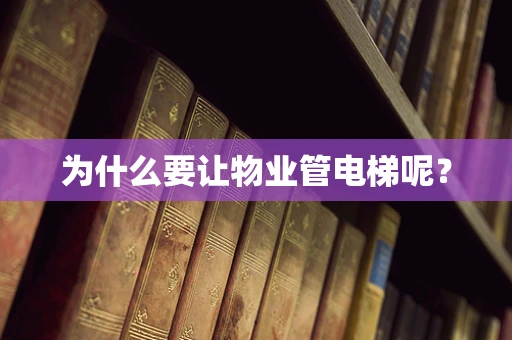 为什么要让物业管电梯呢？