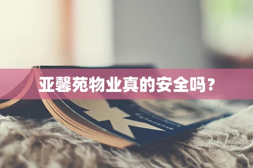 亚馨苑物业真的安全吗？