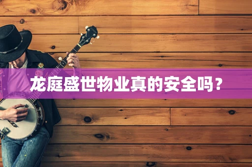 龙庭盛世物业真的安全吗？