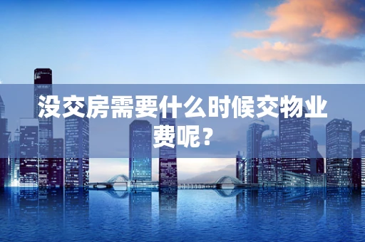 没交房需要什么时候交物业费呢？