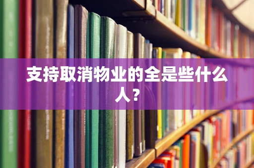 支持取消物业的全是些什么人？