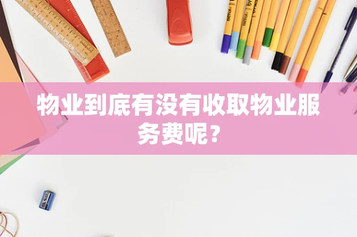 物业到底有没有收取物业服务费呢？