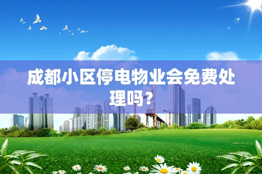 成都小区停电物业会免费处理吗？