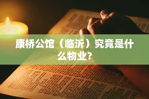 康桥公馆（临沂）究竟是什么物业？