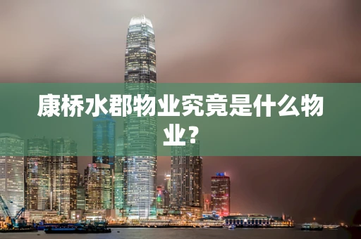 康桥水郡物业究竟是什么物业？