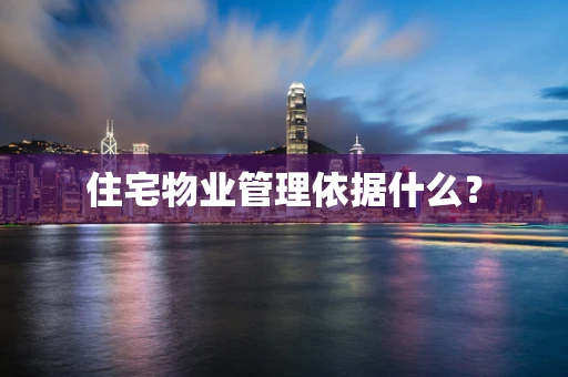 住宅物业管理依据什么？
