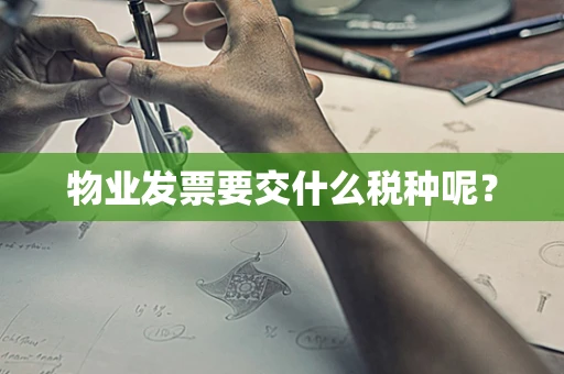 物业发票要交什么税种呢？