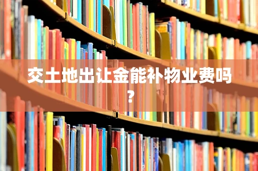 交土地出让金能补物业费吗？