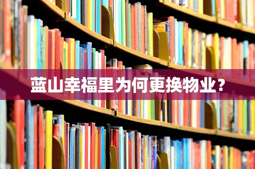 蓝山幸福里为何更换物业？