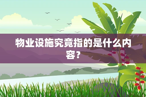 物业设施究竟指的是什么内容？