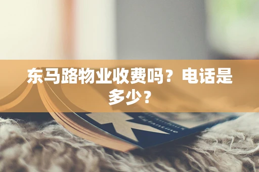 东马路物业收费吗？电话是多少？