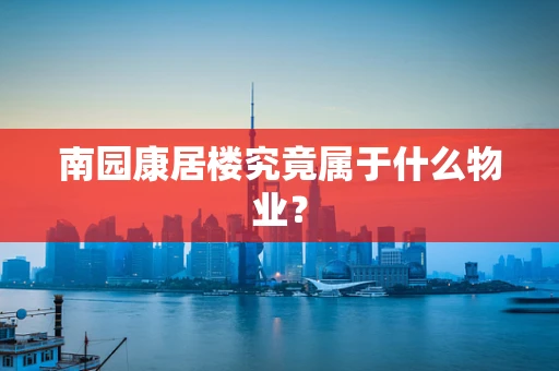 南园康居楼究竟属于什么物业？