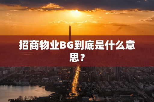 招商物业BG到底是什么意思？