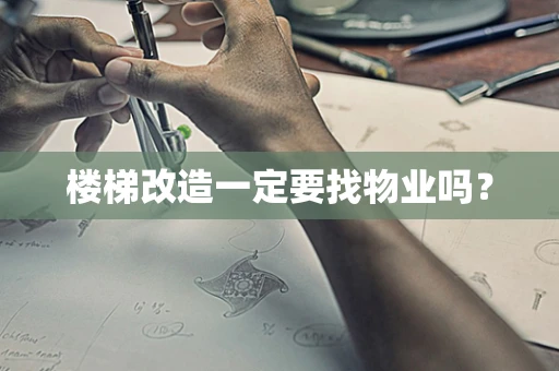 楼梯改造一定要找物业吗？