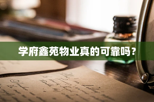 学府鑫苑物业真的可靠吗？