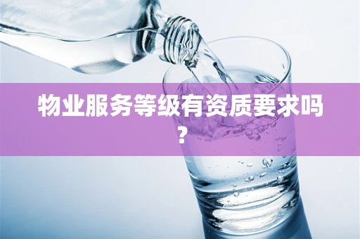 物业服务等级有资质要求吗？