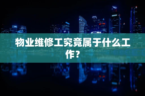 物业维修工究竟属于什么工作？