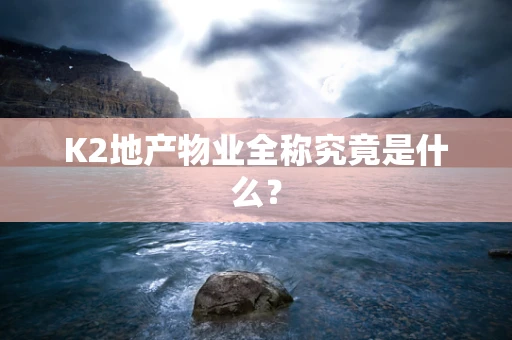 K2地产物业全称究竟是什么？