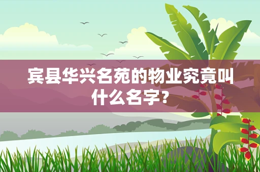 宾县华兴名苑的物业究竟叫什么名字？