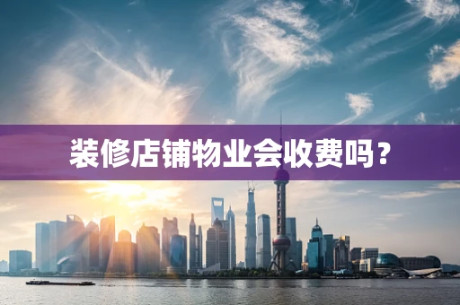 装修店铺物业会收费吗？