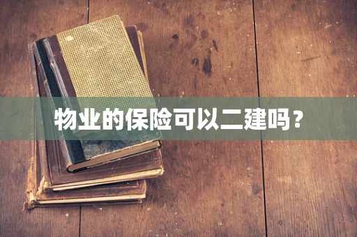 物业的保险可以二建吗？