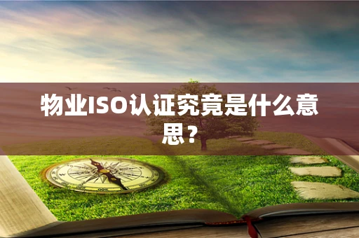 物业ISO认证究竟是什么意思？
