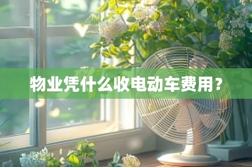 物业凭什么收电动车费用？