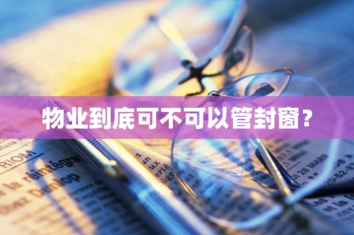 物业到底可不可以管封窗？